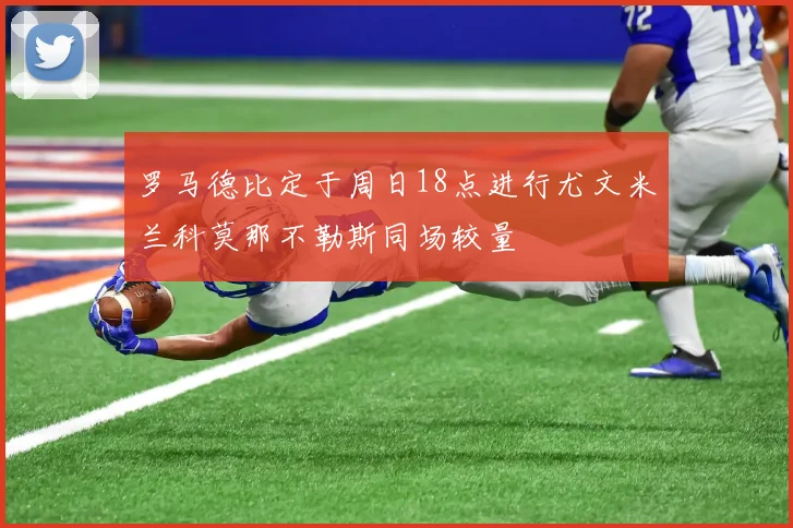 罗马德比定于周日18点进行尤文米兰科莫那不勒斯同场较量