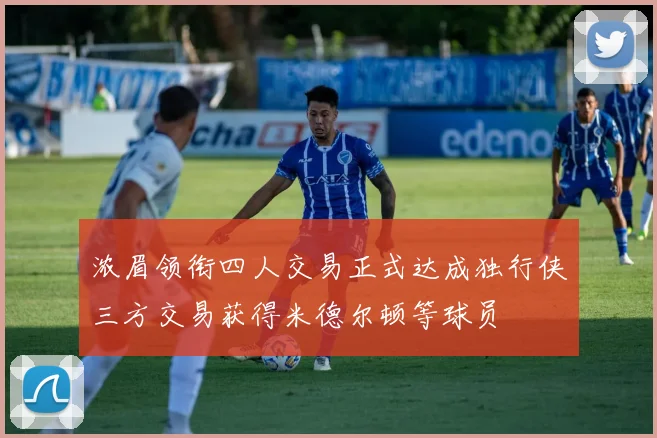 浓眉领衔四人交易正式达成独行侠三方交易获得米德尔顿等球员
