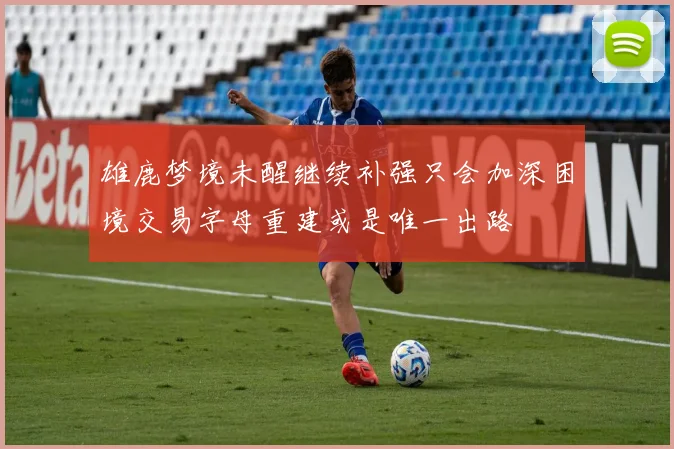 雄鹿梦境未醒继续补强只会加深困境交易字母重建或是唯一出路