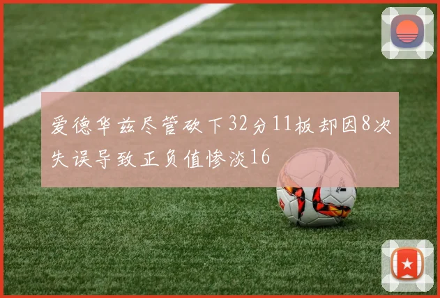 爱德华兹尽管砍下32分11板却因8次失误导致正负值惨淡16