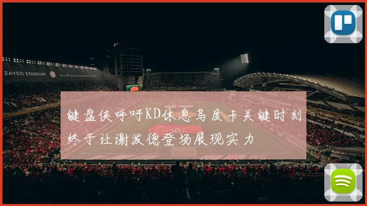 键盘侠呼吁KD休息乌度卡关键时刻终于让谢泼德登场展现实力