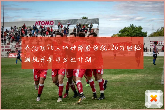 乔治助76人巧妙降奢侈税126万轻松避税并参与分红计划