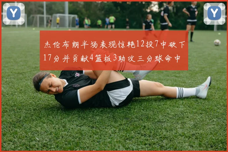 杰伦布朗半场表现惊艳12投7中砍下17分并贡献4篮板3助攻三分球命中率高达75