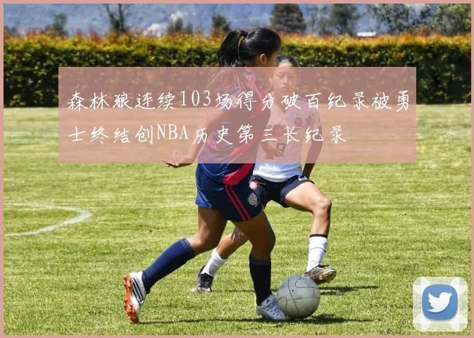 森林狼连续103场得分破百纪录被勇士终结创NBA历史第三长纪录