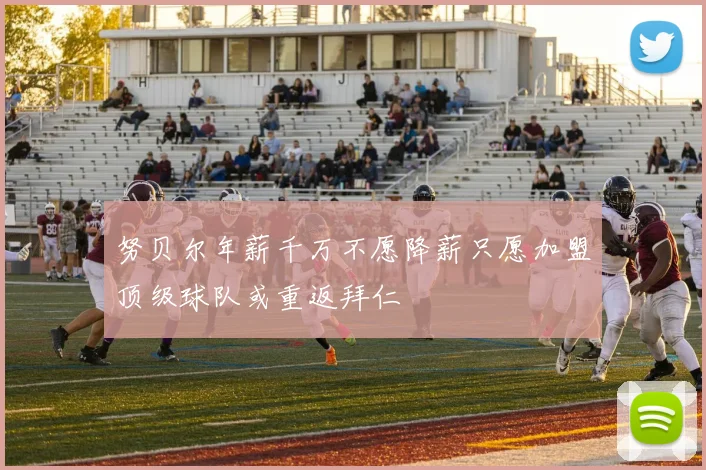 努贝尔年薪千万不愿降薪只愿加盟顶级球队或重返拜仁