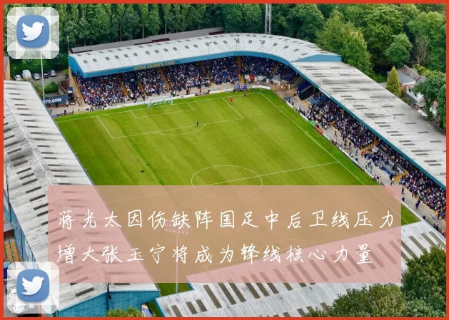 蒋光太因伤缺阵国足中后卫线压力增大张玉宁将成为锋线核心力量