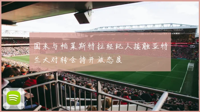 国米与帕莱斯特拉经纪人接触亚特兰大对转会持开放态度