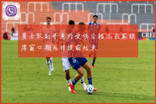 勇士队副手意外受伤合格三当家缺席窗口期或将提前结束