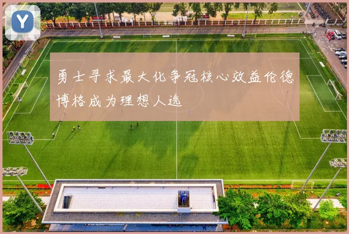 勇士寻求最大化争冠核心效益伦德博格成为理想人选
