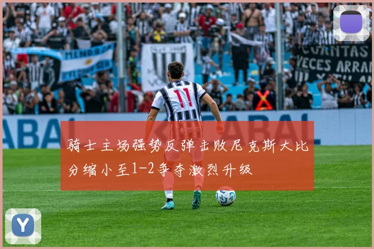 骑士主场强势反弹击败尼克斯大比分缩小至1-2争夺激烈升级